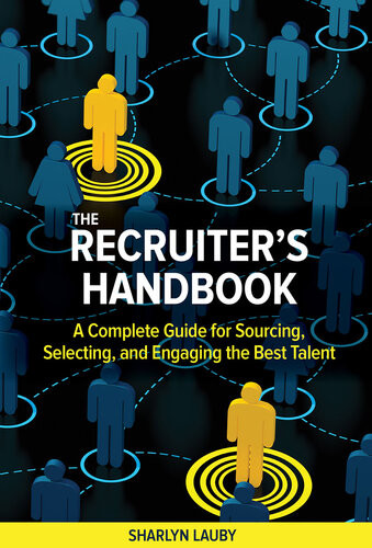 The Recruiters Handbook A Complete Guide For Sourcing Selecting And Engaging The Best Talent Sharlyn Lauby