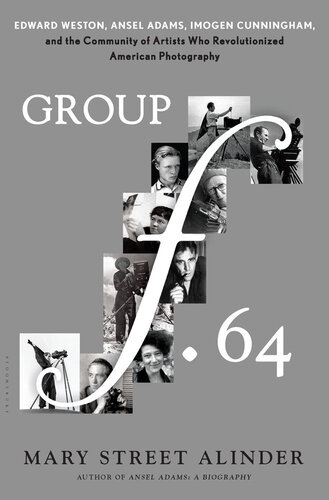 Group F64 Edward Weston Ansel Adams Imogen Cunningham And The Community Of Artists Who Revolutionized American Photography 1st Edition Mary Street Alinder