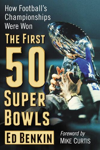 The First 50 Super Bowls How Footballs Championships Were Won Ed Benkin