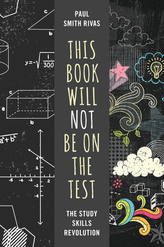 This Book Will Not Be On The Test The Study Skills Revolution Paul Smith Rivas
