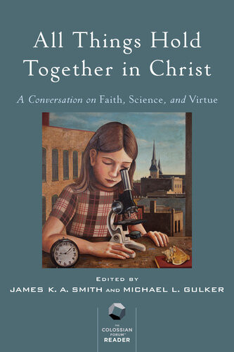 All Things Hold Together In Christ A Conversation On Faith Science And Virtue James K A Smith