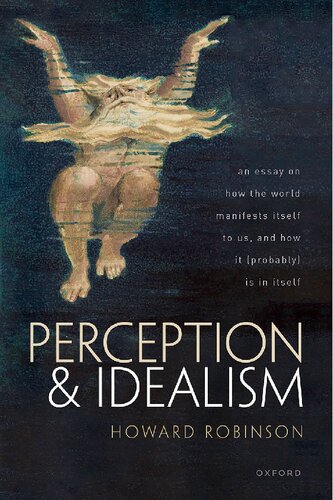 Perception And Idealism An Essay On How The World Manifests Itself To Us And How It Probably Is In Itself Howard Robinson