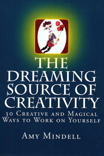 The Dreaming Source Of Creativity 30 Creative And Magical Ways To Work On Yourself Amy Mindell