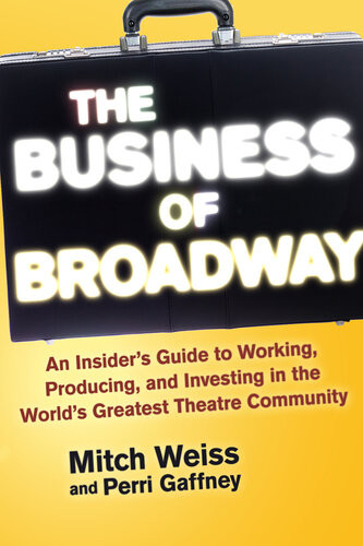 The Business Of Broadway An Insiders Guide To Working Producing And Investing In The Worlds Greatest Theatre Community Mitch Weiss