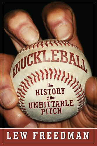 Knuckleball The History Of The Unhittable Pitch Lew Freedman