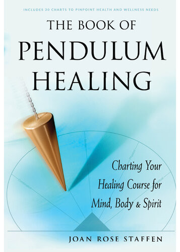 The Book Of Pendulum Healing Charting Your Healing Course For Mind Body And Spirit Joan Rose Staffen
