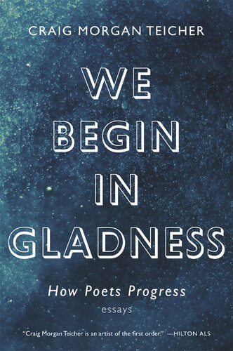 We Begin In Gladness How Poets Progress Craig Morgan Teicher