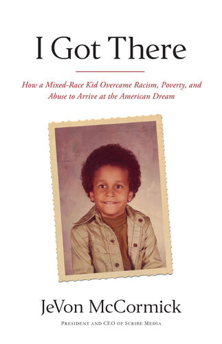 I Got There How A Mixedrace Kid Overcame Racism Poverty And Abuse To Arrive At The American Dream Jevon Mccormick