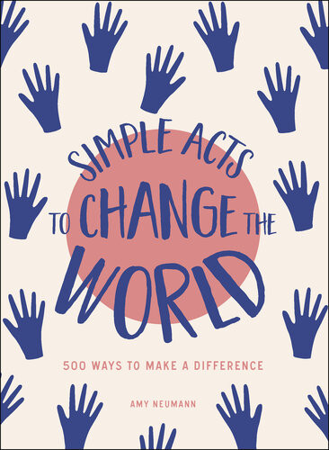 Simple Acts To Change The World 500 Ways To Make A Difference Amy Neumann