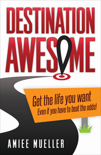 Destination Awesome Get The Life You Want Even If You Have To Beat The Odds Amiee Mueller