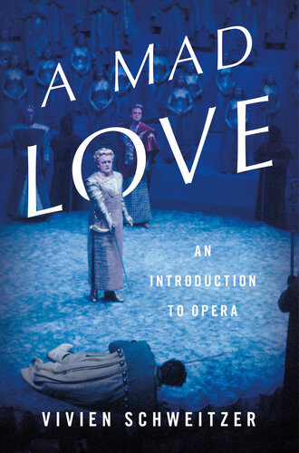 A Mad Love An Introduction To Opera Vivien Schweitzer