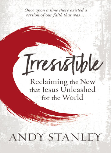 Irresistible Reclaiming The New That Jesus Unleashed For The World Andy Stanley