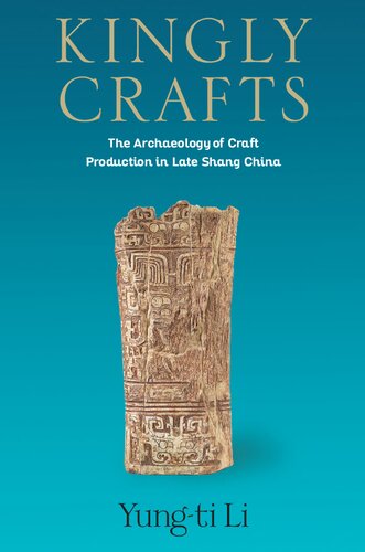 Kingly Crafts The Archaeology Of Craft Production In Late Shang China Yungti Li
