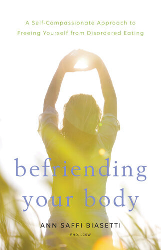 Befriending Your Body A Selfcompassionate Approach To Freeing Yourself From Disordered Eating Ann Saffi Biasetti