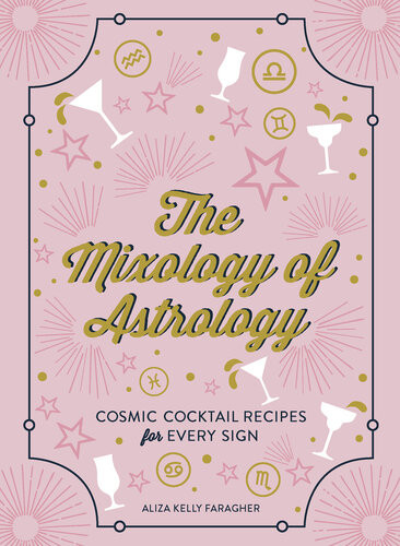 The Mixology Of Astrology Cosmic Cocktail Recipes For Every Sign Aliza Kelly