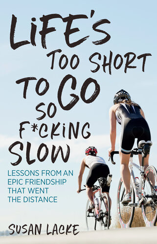 Lifes Too Short To Go So Fcking Slow Lessons From An Epic Friendship That Went The Distance Susan Lacke