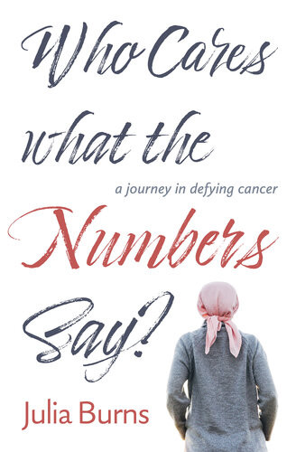 Who Cares What The Numbers Say A Journey In Defying Cancer Julia Burns