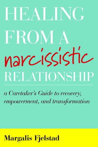 Healing From A Narcissistic Relationship A Caretakers Guide To Recovery Empowerment And Transformation Margalis Fjelstad