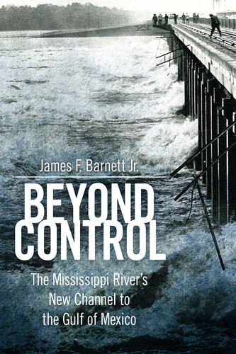 Beyond Control The Mississippi Rivers New Channel To The Gulf Of Mexico James F Barnett Jr