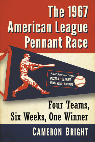 The 1967 American League Pennant Race Four Teams Six Weeks One Winner Cameron Bright