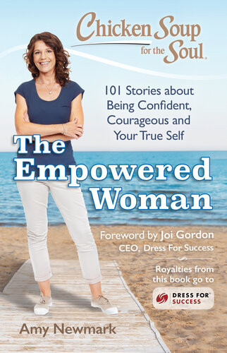 Chicken Soup For The Soul The Empowered Woman 101 Stories About Being Confident Courageous And Your True Self Amy Newmark