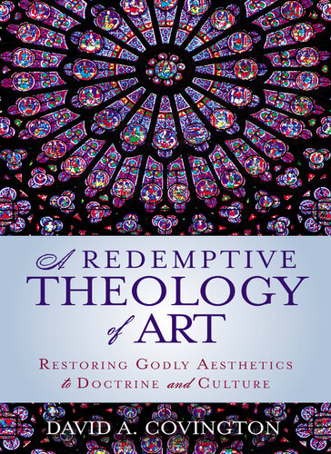 A Redemptive Theology Of Art Restoring Godly Aesthetics To Doctrine And Culture David A Covington