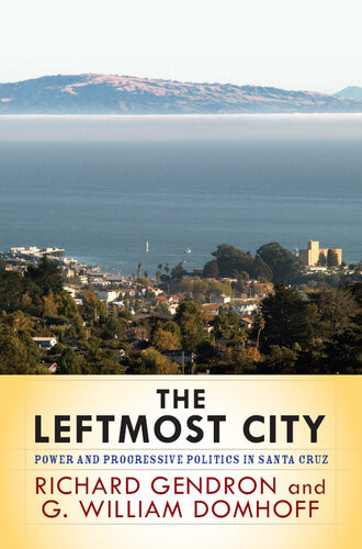 The Leftmost City Power And Progressive Politics In Santa Cruz Richard Gendron