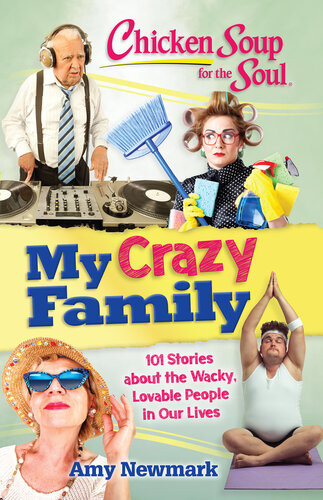 Chicken Soup For The Soul My Crazy Family 101 Stories About The Wacky Lovable People In Our Lives Amy Newmark