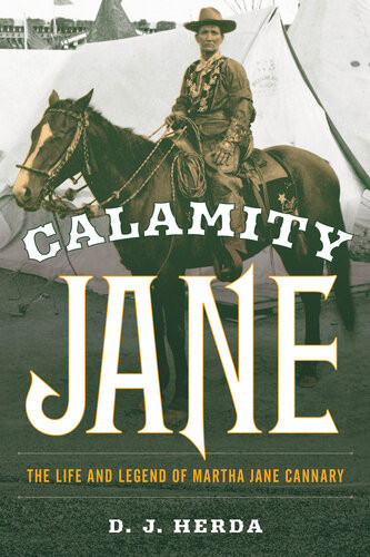 Calamity Jane The Life And Legend Of Martha Jane Cannary D J Herda