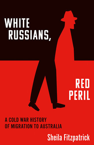 White Russians Red Peril A Cold War History Of Migration To Australia Sheila Fitzpatrick