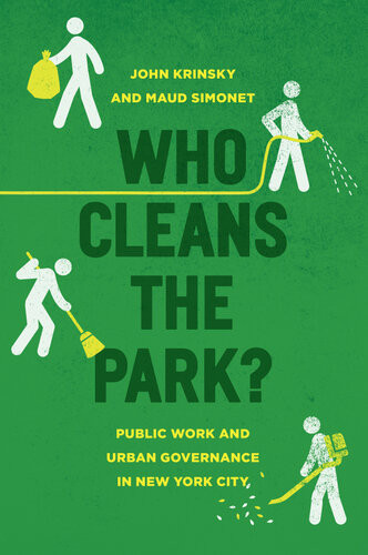 Who Cleans The Park Public Work And Urban Governance In New York City John Krinsky Maud Simonet