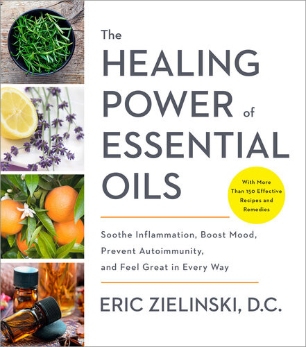 The Healing Power Of Essential Oils Soothe Inflammation Boost Mood Prevent Autoimmunity And Feel Great In Every Way Eric Zielinski