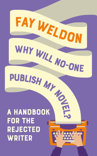 Why Will Noone Publish My Novel A Handbook For The Rejected Writer Fay Weldon