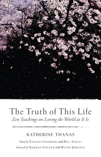 The Truth Of This Life Zen Teachings On Loving The World As It Is Katherine Thanas