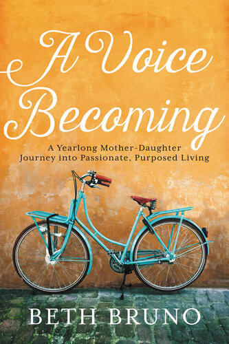 A Voice Becoming A Yearlong Motherdaughter Journey Into Passionate Purposed Living Beth Bruno
