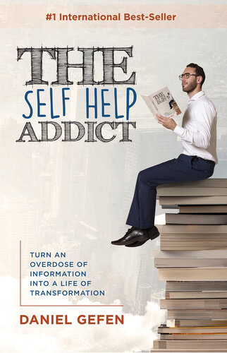 The Self Help Addict Turn An Overdose Of Information Into A Life Of Transformation Daniel Gefen