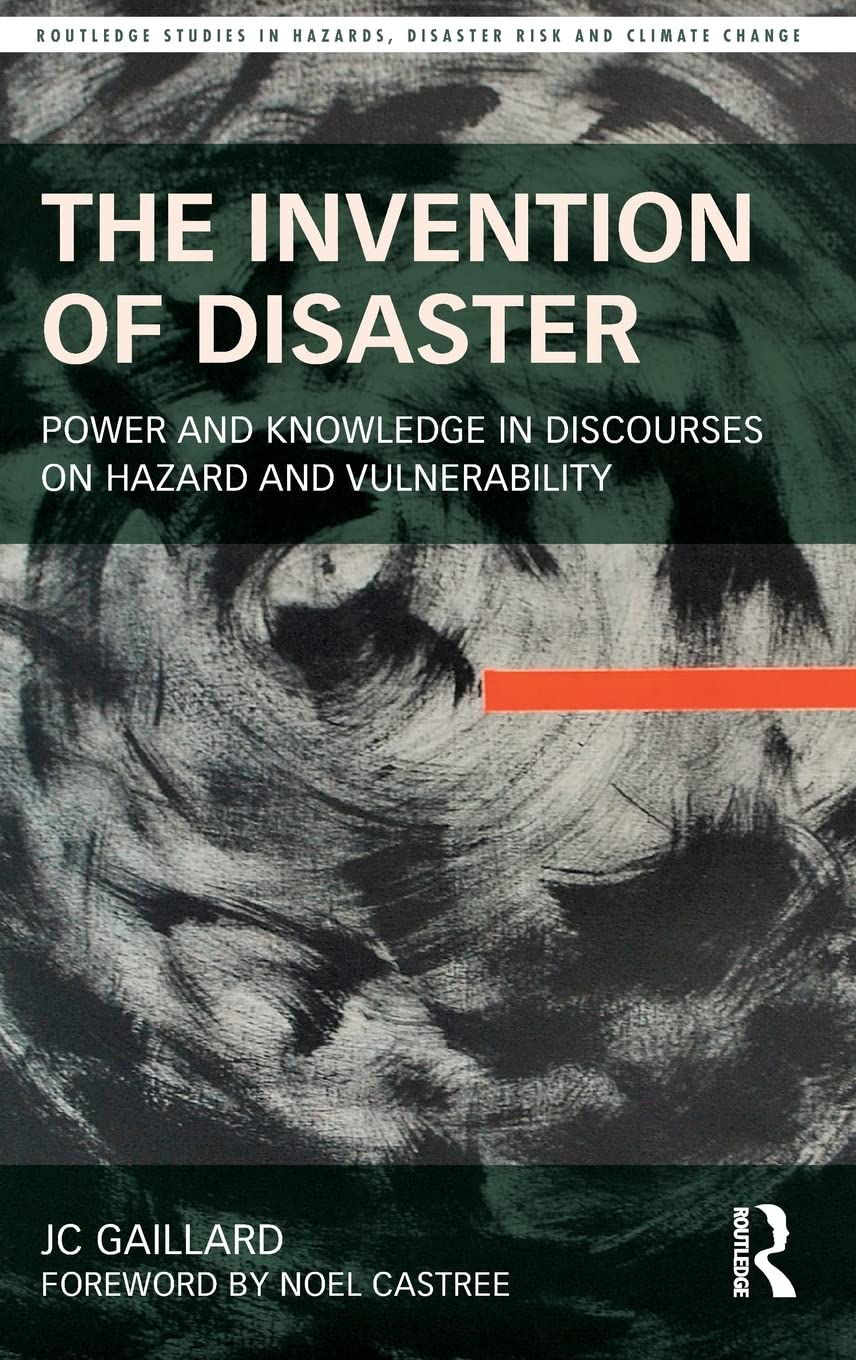 The Invention Of Disaster Power And Knowledge In Discourses On Hazard And Vulnerability Jc Gaillard