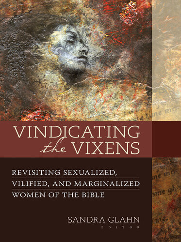 Vindicating The Vixens Revisiting Sexualized Vilified And Marginalized Women Of The Bible Sandra Glahn