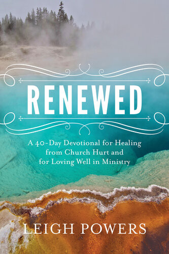 Renewed A 40day Devotional For Healing From Church Hurt And For Loving Well In Ministry Leigh Powers