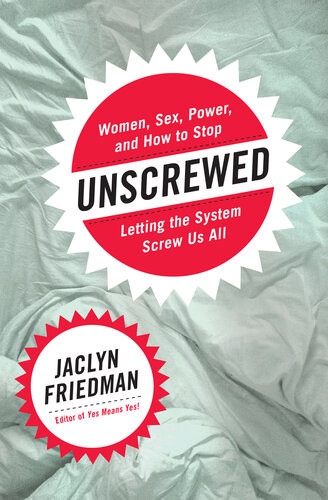 Unscrewed Women Sex Power And How To Stop Letting The System Screw Us All Jaclyn Friedman