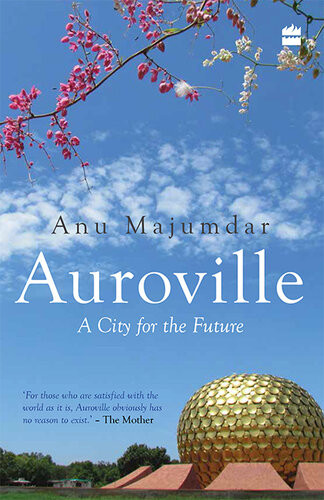 Auroville A City For The Future Anuradha Majumdar