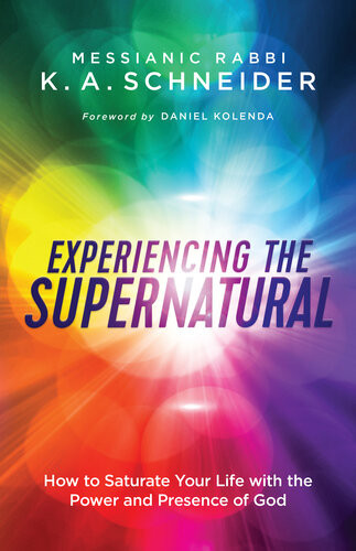 Experiencing The Supernatural How To Saturate Your Life With The Power And Presence Of God Messianic Rabbi K A Schneider
