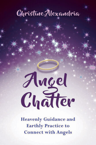 Angel Chatter Heavenly Guidance And Earthly Practice To Connect With Angels Christine Alexandria