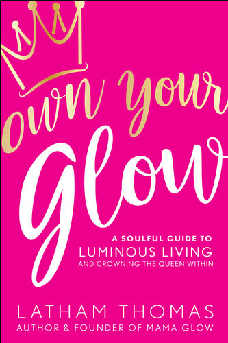 Own Your Glow A Soulful Guide To Luminous Living And Crowning The Queen Within Latham Thomas