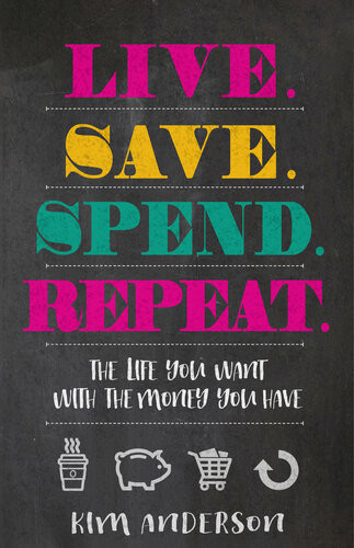 Live Save Spend Repeat The Life You Want With The Money You Have Kim Anderson
