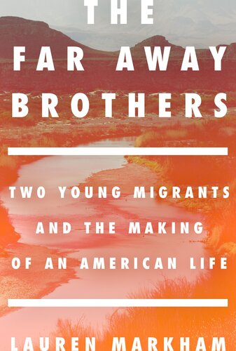 The Far Away Brothers Two Young Migrants And The Making Of An American Life Lauren Markham