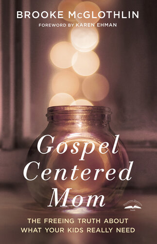 Gospelcentered Mom The Freeing Truth About What Your Kids Really Need Brooke Mcglothlin