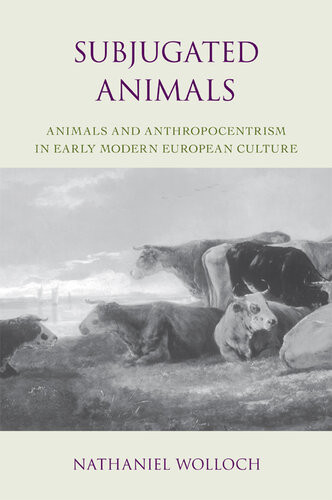 Subjugated Animals Animals And Anthropocentrism In Early Modern European Culture Nathaniel Wolloch