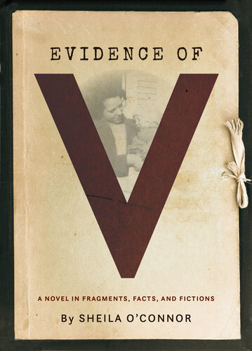 Evidence Of V A Novel In Fragments Facts And Fictions Sheila Oconnor