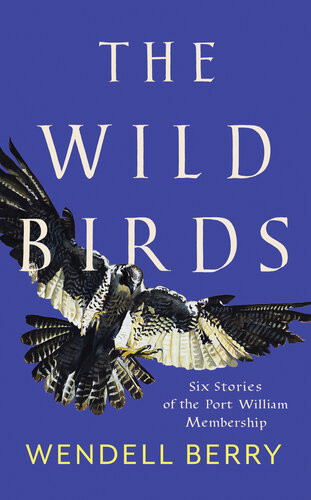 The Wild Birds Six Stories Of The Port William Membership Wendell Berry